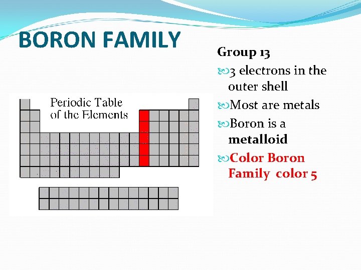 BORON FAMILY Group 13 3 electrons in the outer shell Most are metals Boron