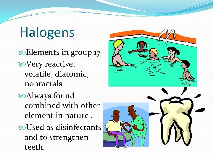 Halogens Elements in group 17 Very reactive, volatile, diatomic, nonmetals Always found combined with