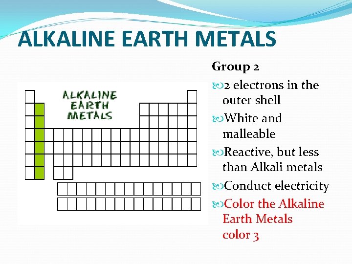 ALKALINE EARTH METALS Group 2 2 electrons in the outer shell White and malleable