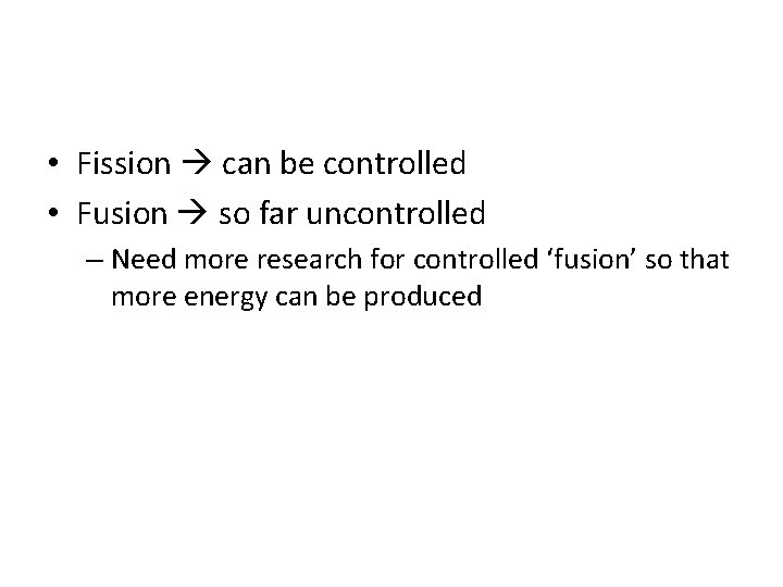  • Fission can be controlled • Fusion so far uncontrolled – Need more