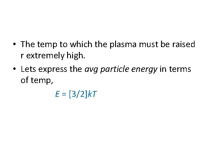  • The temp to which the plasma must be raised r extremely high.