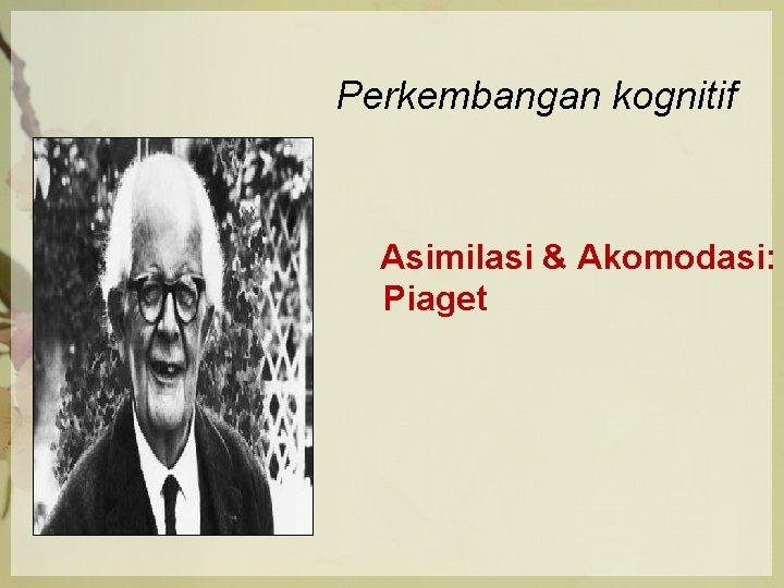 Perkembangan kognitif Asimilasi & Akomodasi: Piaget 