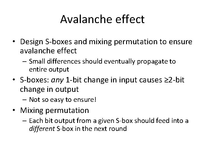 Avalanche effect • Design S-boxes and mixing permutation to ensure avalanche effect – Small