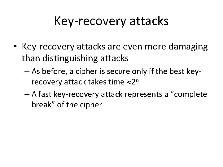 Key-recovery attacks • Key-recovery attacks are even more damaging than distinguishing attacks – As