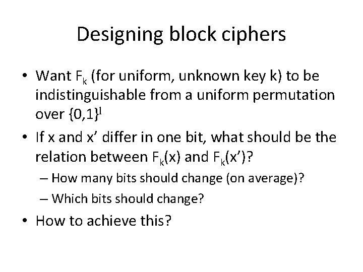 Designing block ciphers • Want Fk (for uniform, unknown key k) to be indistinguishable