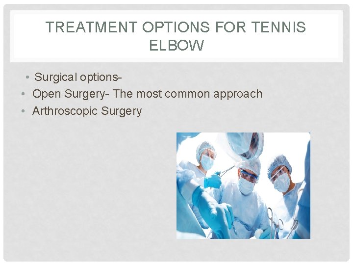 TREATMENT OPTIONS FOR TENNIS ELBOW • Surgical options • Open Surgery- The most common