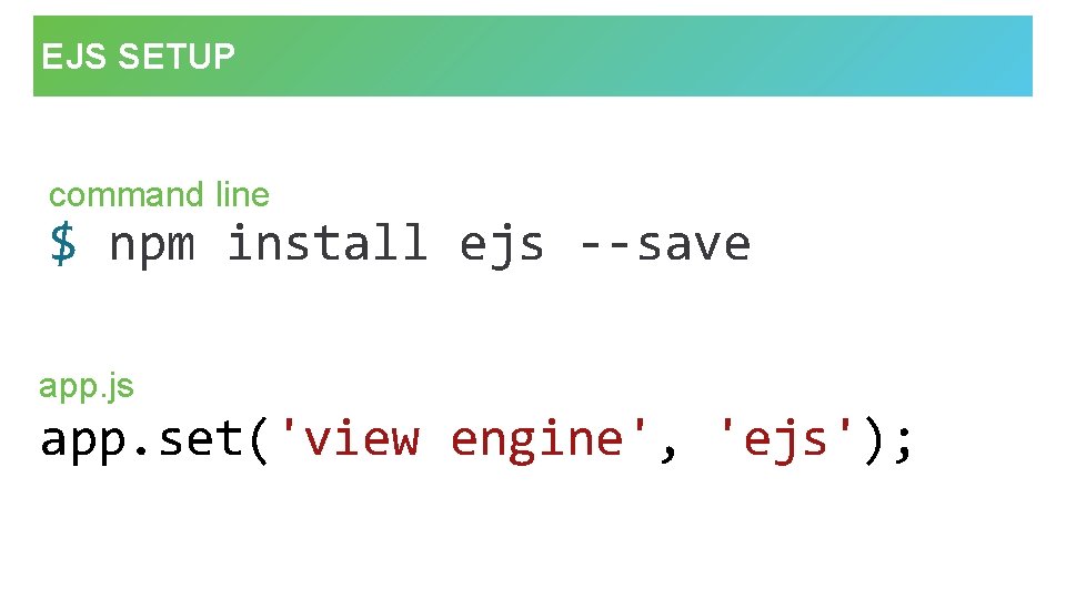 EJS SETUP command line $ npm install ejs --save app. js app. set('view engine',