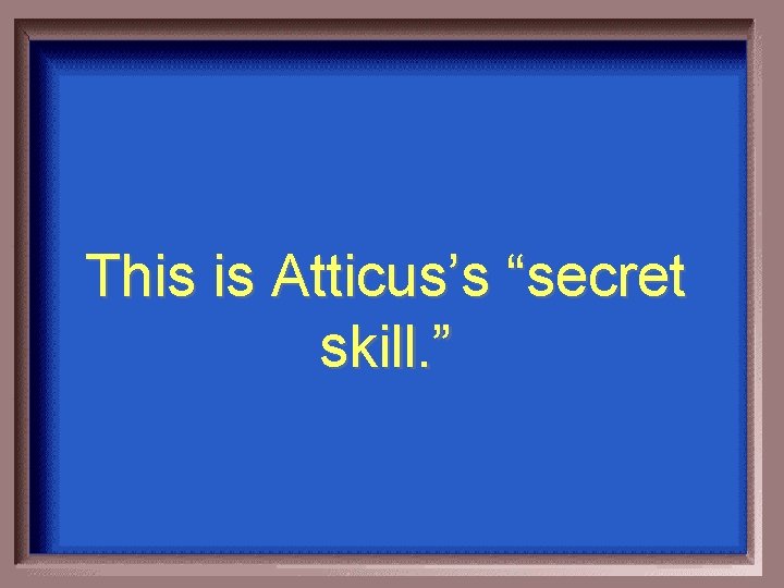 This is Atticus’s “secret skill. ” 