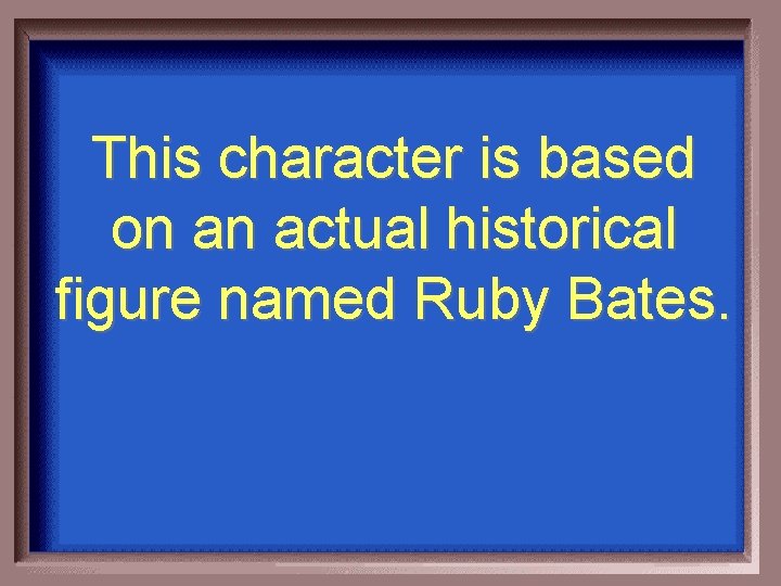 This character is based on an actual historical figure named Ruby Bates. 