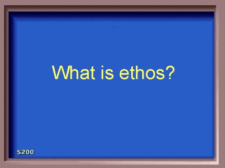 1 - 100 What is ethos? 