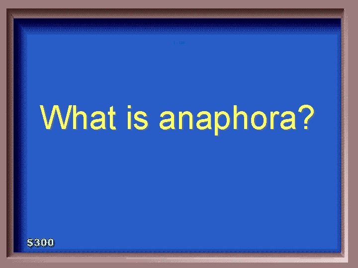 1 - 100 What is anaphora? 