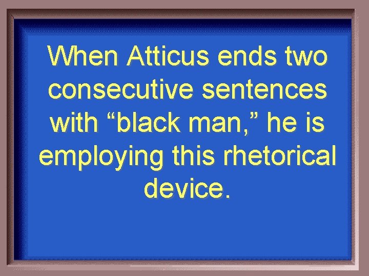 When Atticus ends two consecutive sentences with “black man, ” he is employing this