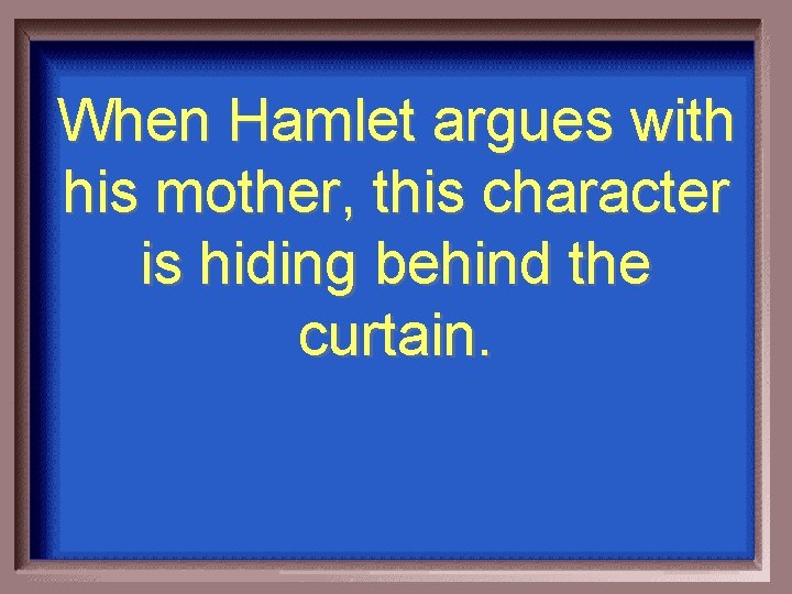 When Hamlet argues with his mother, this character is hiding behind the curtain. 