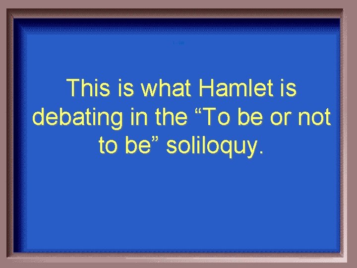 1 - 100 This is what Hamlet is debating in the “To be or