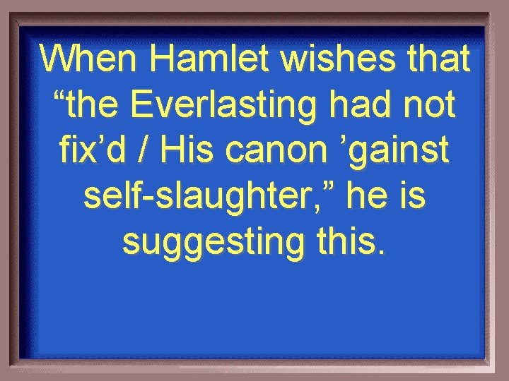 When Hamlet wishes that “the Everlasting had not fix’d / His canon ’gainst self-slaughter,