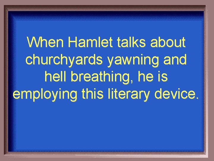 When Hamlet talks about churchyards yawning and hell breathing, he is employing this literary