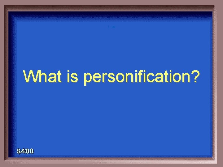 1 - 100 What is personification? 