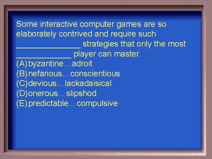 Some interactive computer games are so elaborately contrived and require such _______ strategies that