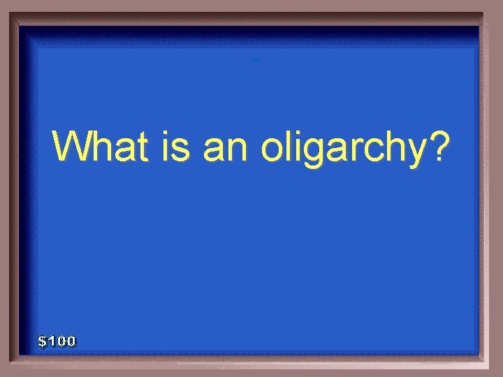 1 - 100 What is an oligarchy? 