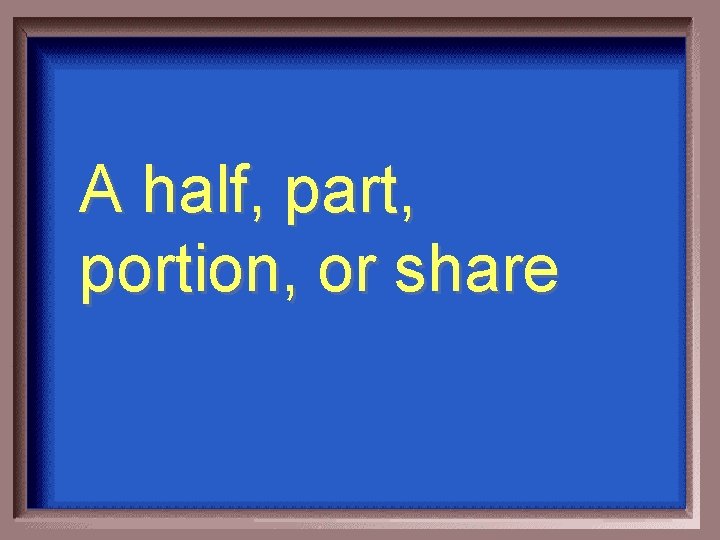 A half, part, portion, or share 