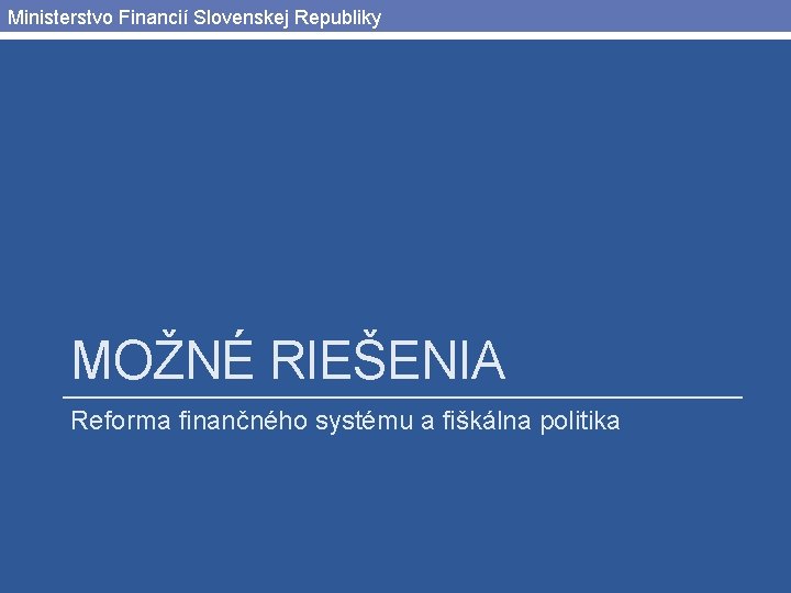 Ministerstvo Financií Slovenskej Republiky MOŽNÉ RIEŠENIA Reforma finančného systému a fiškálna politika 