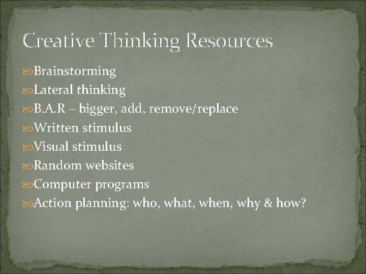 Creative Thinking Resources Brainstorming Lateral thinking B. A. R – bigger, add, remove/replace Written