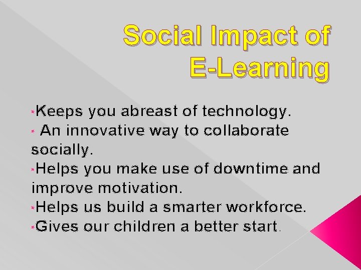 Social Impact of E-Learning • Keeps you abreast of technology. • An innovative way