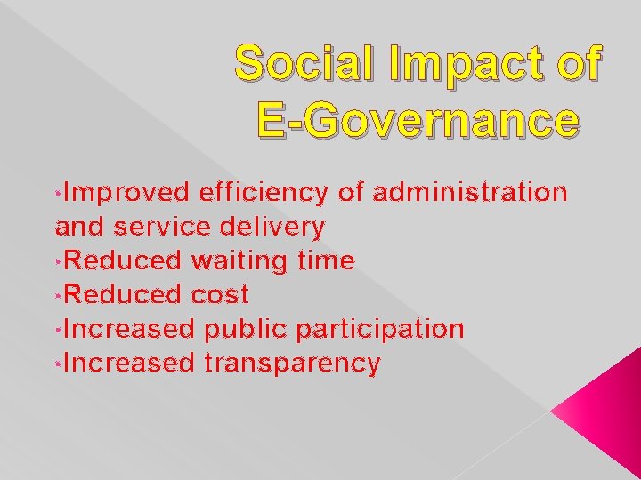 Social Impact of E-Governance • Improved efficiency of administration and service delivery • Reduced