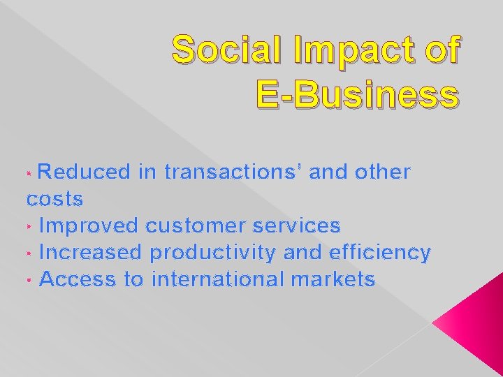Social Impact of E-Business Reduced in transactions’ and other costs • Improved customer services
