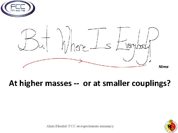 Nima At higher masses -- or at smaller couplings? Alain Blondel FCC-ee experiments summary