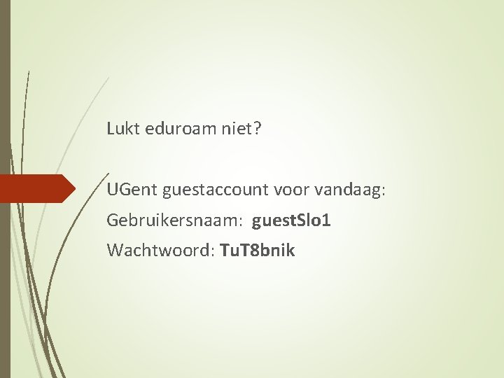 Lukt eduroam niet? UGent guestaccount voor vandaag: Gebruikersnaam: guest. Slo 1 Wachtwoord: Tu. T