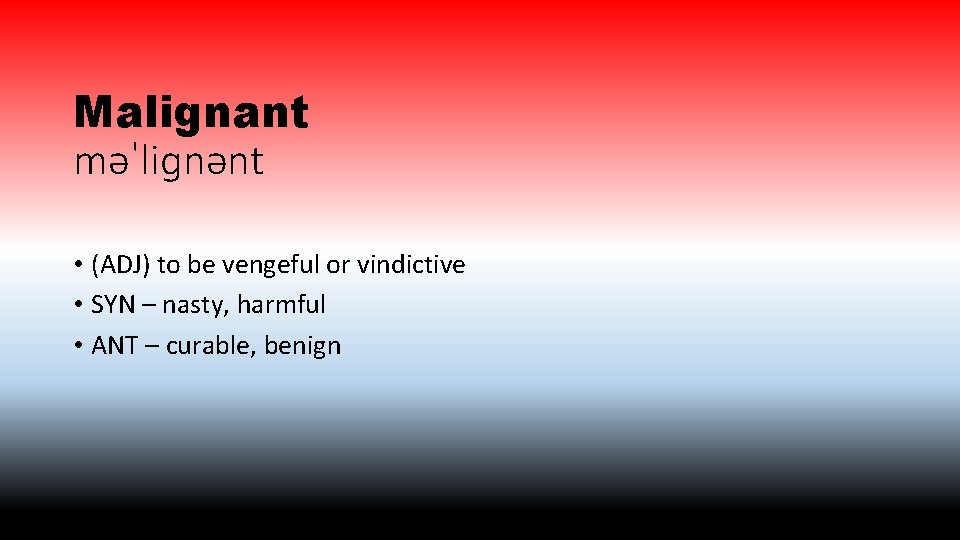Malignant məˈliɡnənt • (ADJ) to be vengeful or vindictive • SYN – nasty, harmful