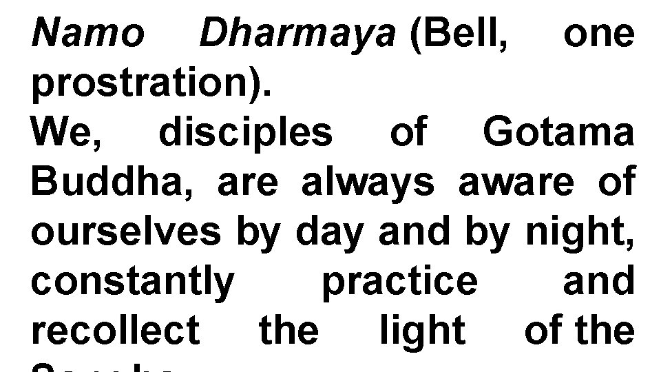 Namo Dharmaya (Bell, one prostration). We, disciples of Gotama Buddha, are always aware of