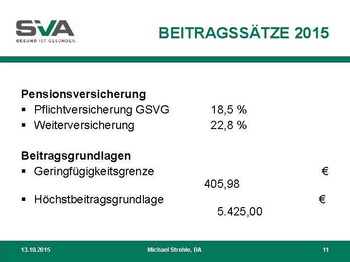 BEITRAGSSÄTZE 2015 Pensionsversicherung § Pflichtversicherung GSVG § Weiterversicherung Beitragsgrundlagen § Geringfügigkeitsgrenze § Höchstbeitragsgrundlage 13.