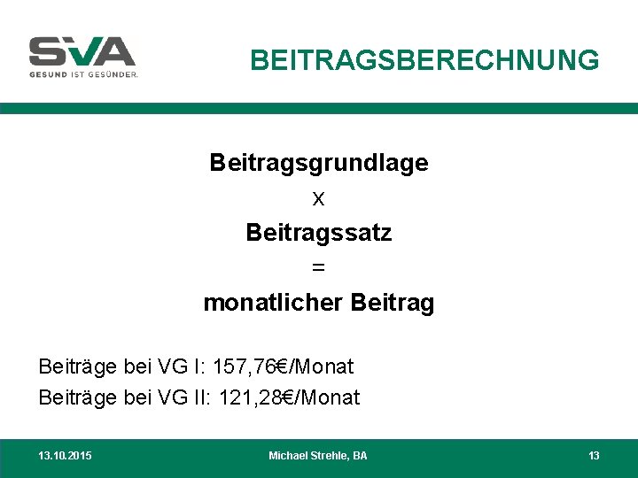 BEITRAGSBERECHNUNG Beitragsgrundlage x Beitragssatz = monatlicher Beitrag Beiträge bei VG I: 157, 76€/Monat Beiträge