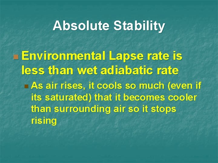 Absolute Stability n Environmental Lapse rate is less than wet adiabatic rate n As