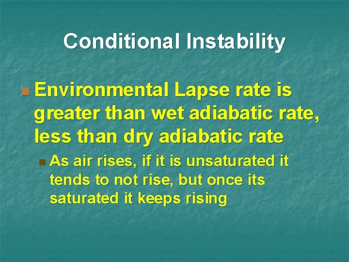 Conditional Instability n Environmental Lapse rate is greater than wet adiabatic rate, less than