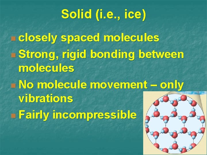 Solid (i. e. , ice) n closely spaced molecules n Strong, rigid bonding between