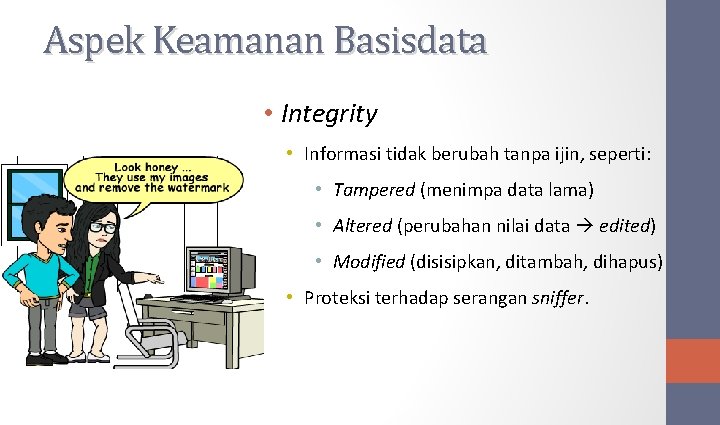 Aspek Keamanan Basisdata • Integrity • Informasi tidak berubah tanpa ijin, seperti: • Tampered