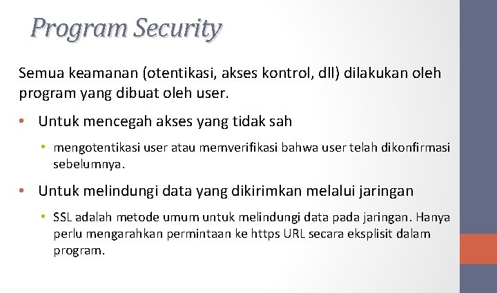 Program Security Semua keamanan (otentikasi, akses kontrol, dll) dilakukan oleh program yang dibuat oleh