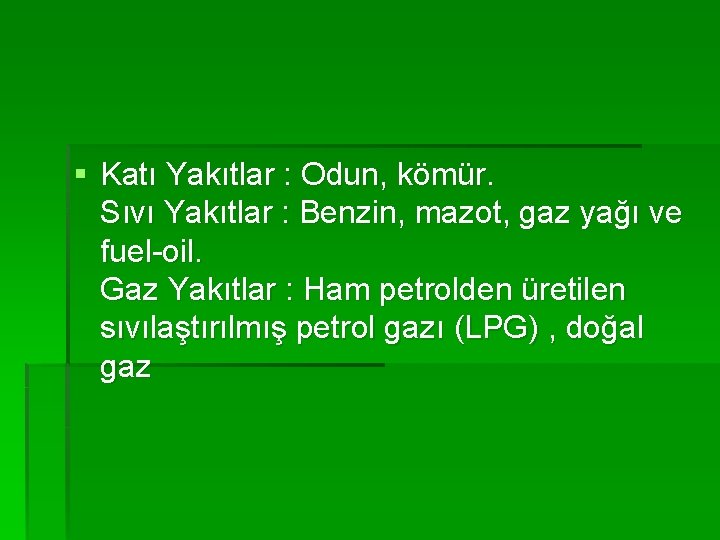 § Katı Yakıtlar : Odun, kömür. Sıvı Yakıtlar : Benzin, mazot, gaz yağı ve