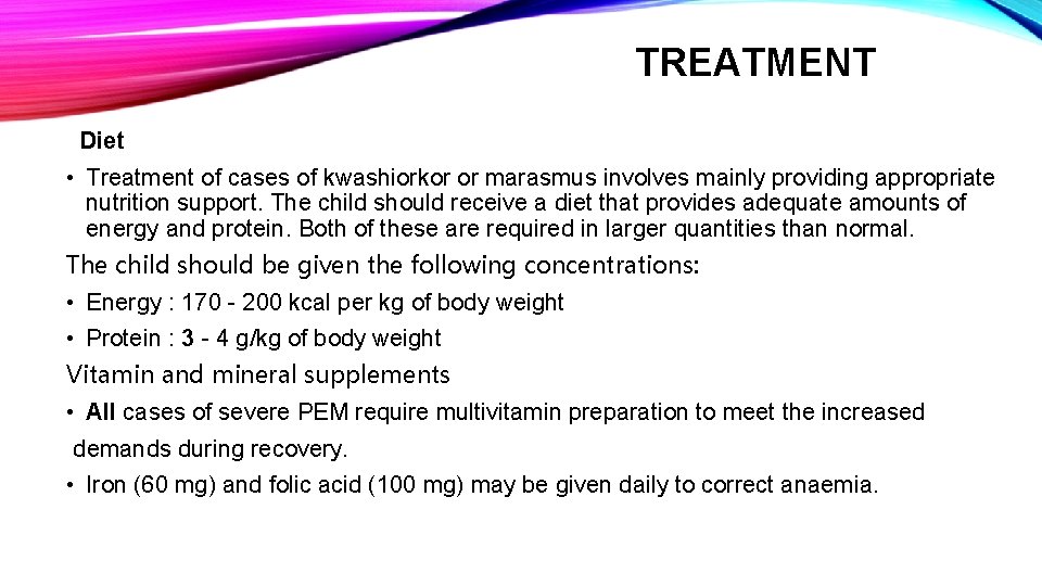 TREATMENT Diet • Treatment of cases of kwashiorkor or marasmus involves mainly providing appropriate