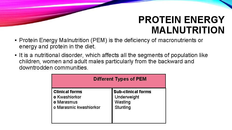 PROTEIN ENERGY MALNUTRITION • Protein Energy Malnutrition (PEM) is the deficiency of macronutrients or