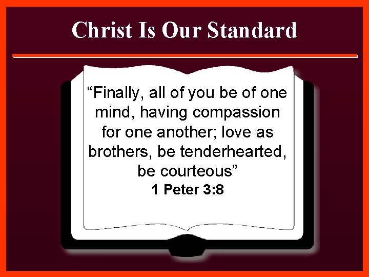 Christ Is Our Standard “Finally, all of you be of one mind, having compassion