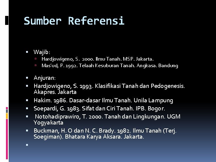 Sumber Referensi Wajib: Hardjowigeno, S. 2000. Ilmu Tanah. MSP. Jakarta. Mas’ud, P. 1992. Telaah