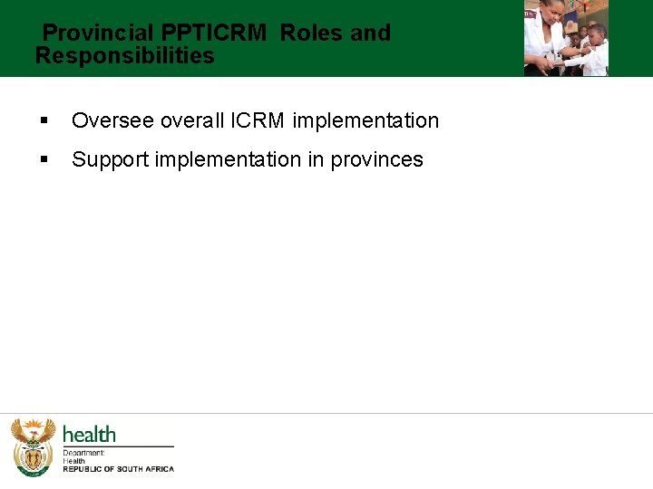 Provincial PPTICRM Roles and Responsibilities § Oversee overall ICRM implementation § Support implementation in