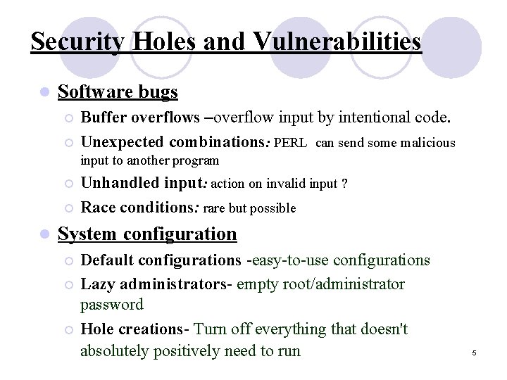 Security Holes and Vulnerabilities l Software bugs Buffer overflows –overflow input by intentional code.