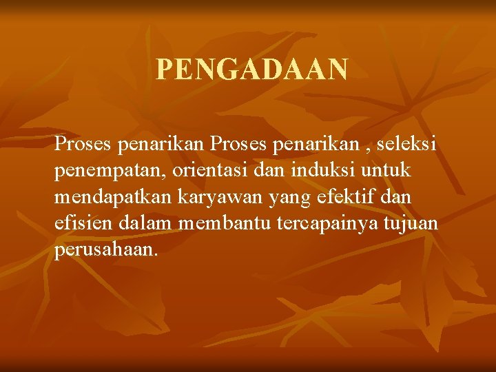 PENGADAAN Proses penarikan , seleksi penempatan, orientasi dan induksi untuk mendapatkan karyawan yang efektif