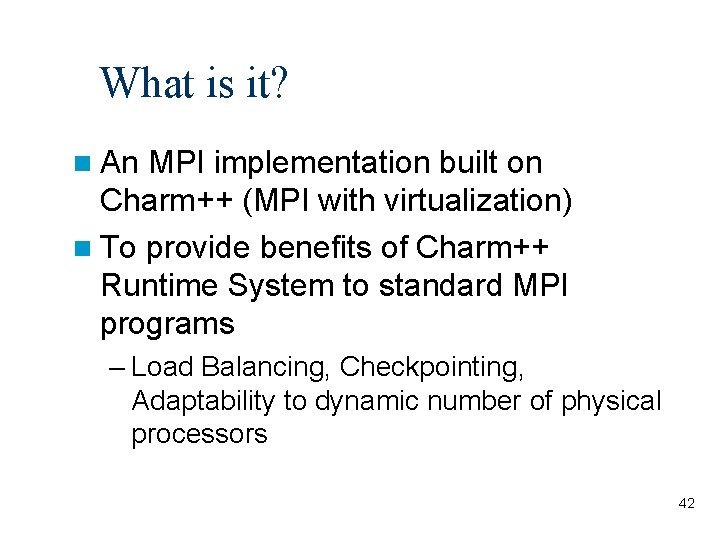 What is it? An MPI implementation built on Charm++ (MPI with virtualization) To provide