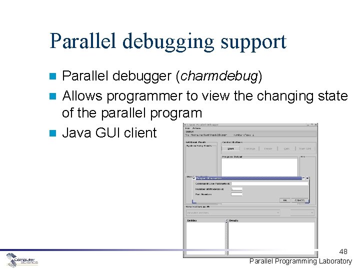 Parallel debugging support Parallel debugger (charmdebug) Allows programmer to view the changing state of